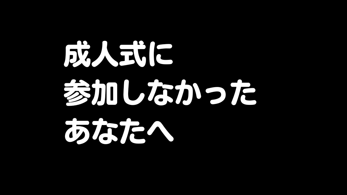 成人式に参加しなかったあなたへ