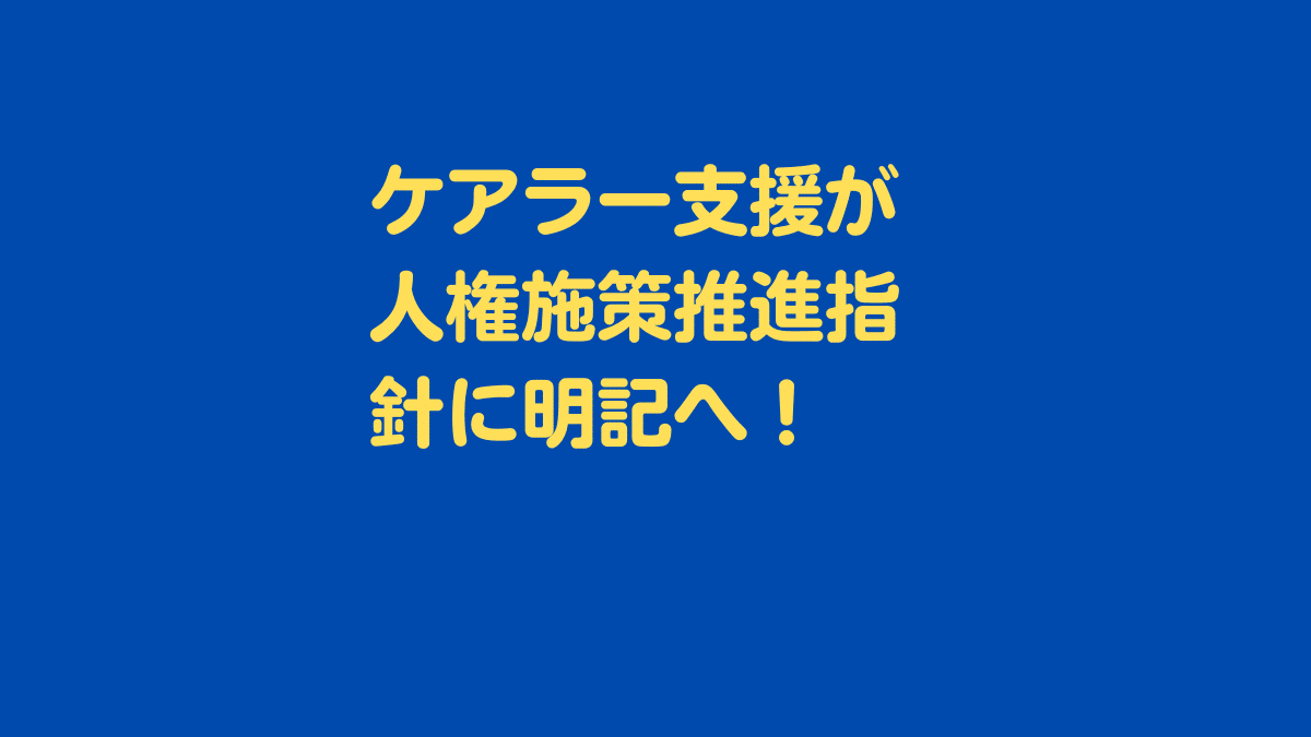 ケアラー支援が人権施策推進指針に明記へ!